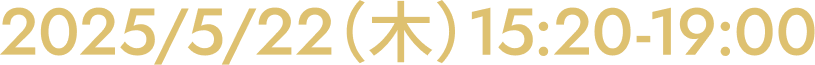 2025/05/22(木)15:20-19:00