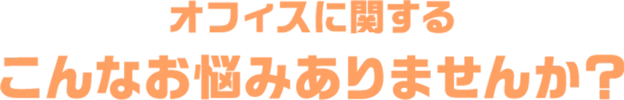 オフィスに関するこんなお悩みありませんか？